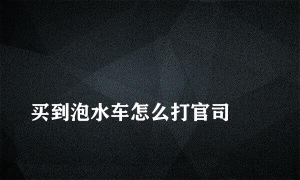 
买到泡水车怎么打官司
