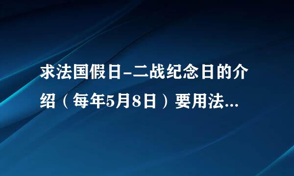 求法国假日-二战纪念日的介绍（每年5月8日）要用法语写 大概500字左右 主要写节日的来源和过节的传统等