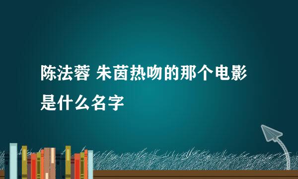 陈法蓉 朱茵热吻的那个电影是什么名字