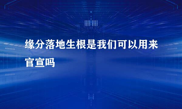 缘分落地生根是我们可以用来官宣吗