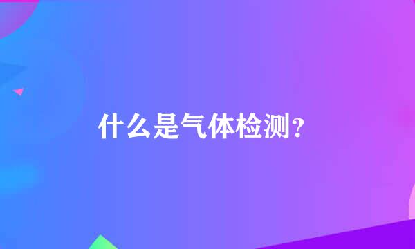 什么是气体检测？