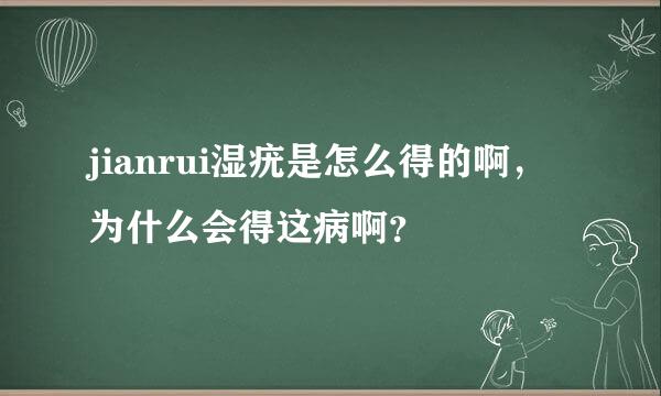 jianrui湿疣是怎么得的啊，为什么会得这病啊？