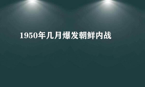 1950年几月爆发朝鲜内战