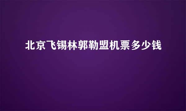 北京飞锡林郭勒盟机票多少钱