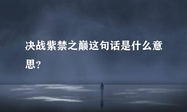 决战紫禁之巅这句话是什么意思？