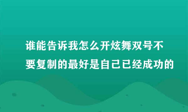 谁能告诉我怎么开炫舞双号不要复制的最好是自己已经成功的