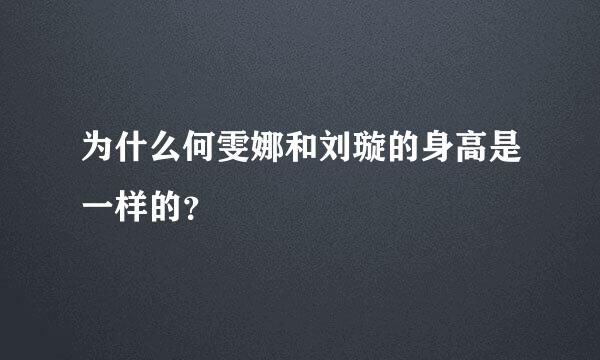 为什么何雯娜和刘璇的身高是一样的？