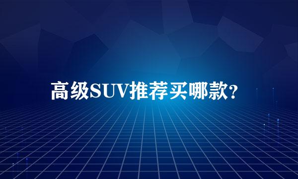 高级SUV推荐买哪款？