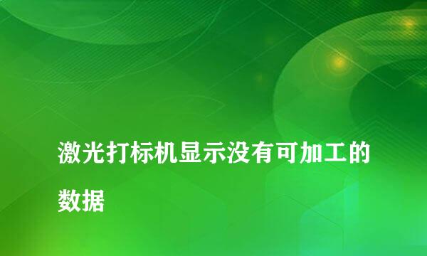 
激光打标机显示没有可加工的数据
