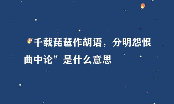 “千载琵琶作胡语，分明怨恨曲中论”是什么意思