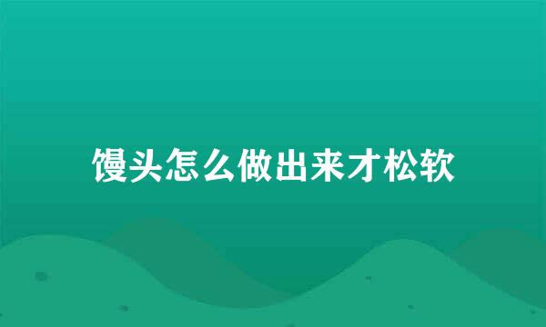 馒头怎么做出来才松软