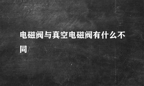 电磁阀与真空电磁阀有什么不同