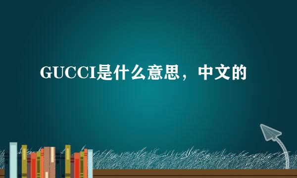 GUCCI是什么意思，中文的