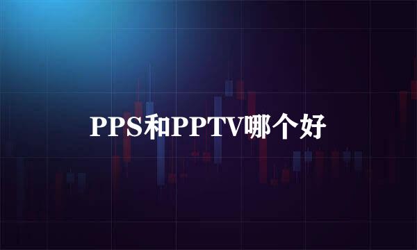 PPS和PPTV哪个好