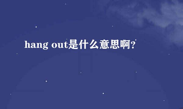 hang out是什么意思啊？