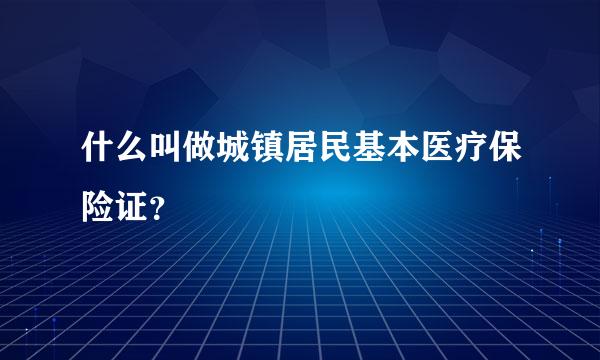 什么叫做城镇居民基本医疗保险证？