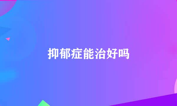 抑郁症能治好吗