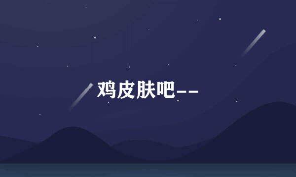 鸡皮肤吧--