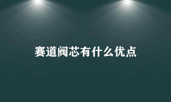 赛道阀芯有什么优点