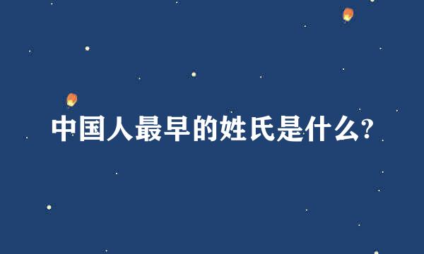 中国人最早的姓氏是什么?