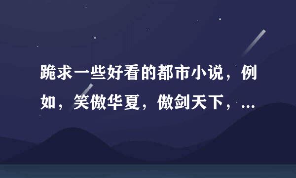 跪求一些好看的都市小说，例如，笑傲华夏，傲剑天下，封天印地这种类型的，不要黑道和商场，不要太王霸之