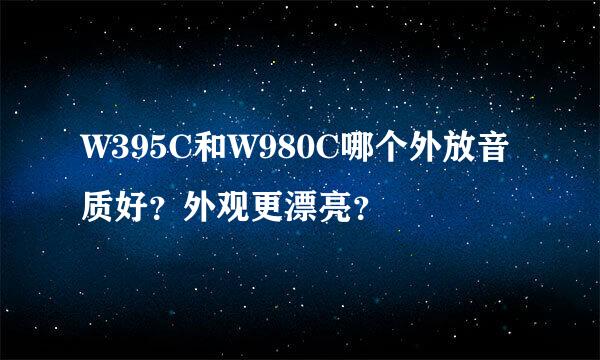 W395C和W980C哪个外放音质好？外观更漂亮？