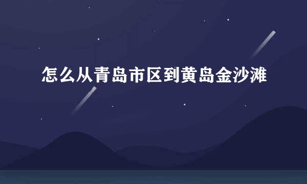 怎么从青岛市区到黄岛金沙滩