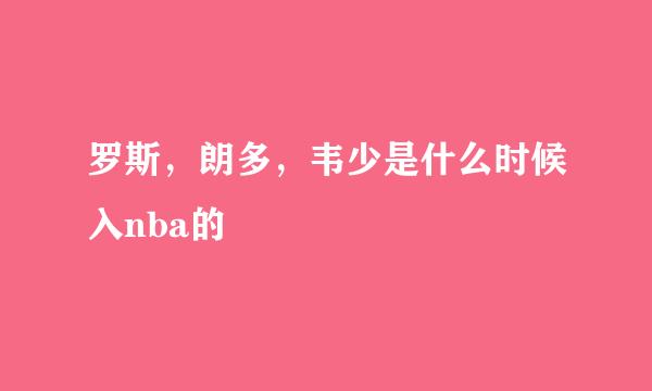 罗斯，朗多，韦少是什么时候入nba的