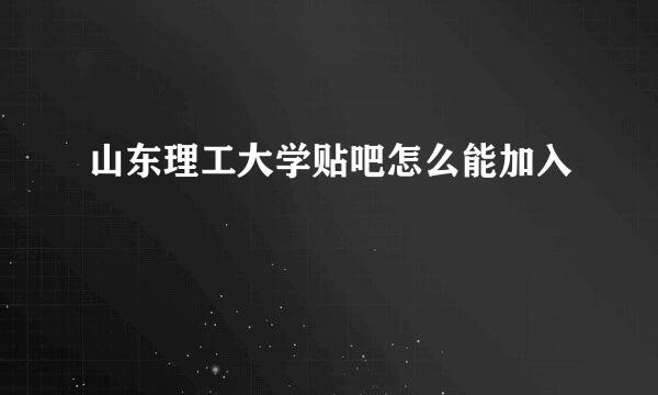 山东理工大学贴吧怎么能加入