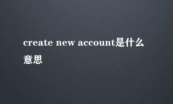 create new account是什么意思