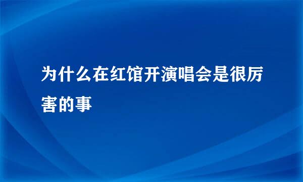 为什么在红馆开演唱会是很厉害的事