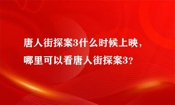 唐人街探案3什么时候上映，哪里可以看唐人街探案3？