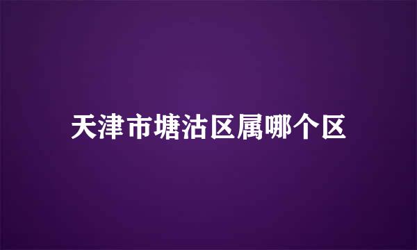 天津市塘沽区属哪个区