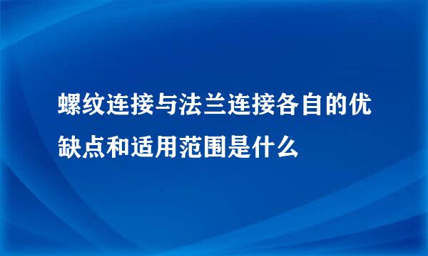 螺纹连接与法兰连接各自的优缺点和适用范围是什么