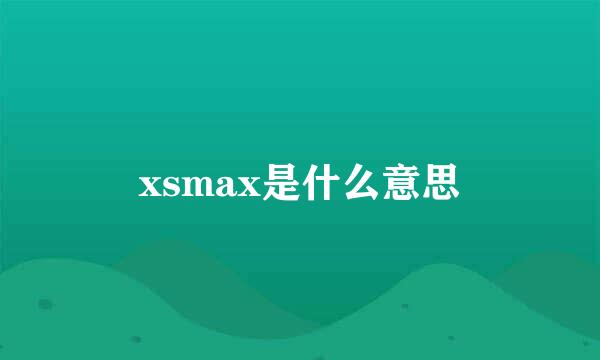 xsmax是什么意思