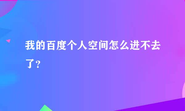 我的百度个人空间怎么进不去了？