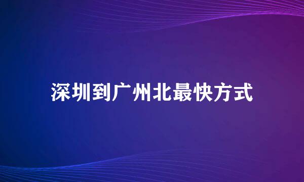 深圳到广州北最快方式