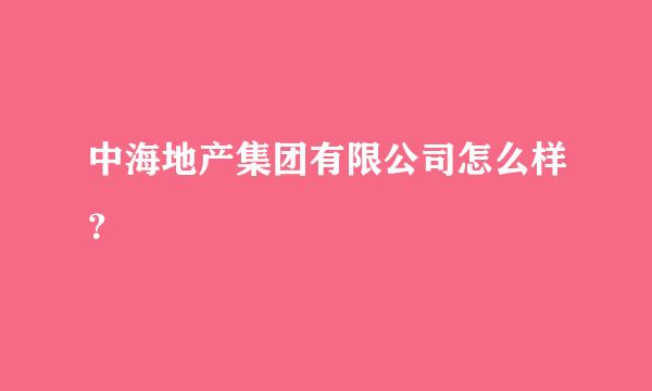 中海地产集团有限公司怎么样？