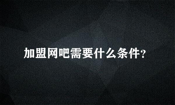 加盟网吧需要什么条件？