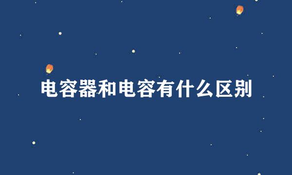 电容器和电容有什么区别