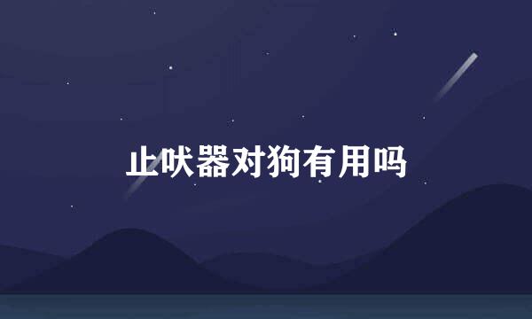 止吠器对狗有用吗