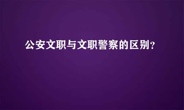 公安文职与文职警察的区别？