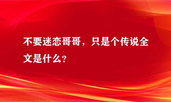 不要迷恋哥哥，只是个传说全文是什么？