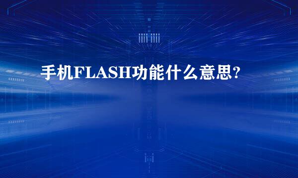 手机FLASH功能什么意思?