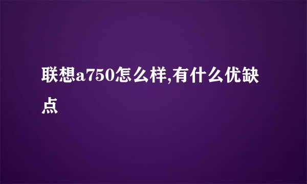 联想a750怎么样,有什么优缺点