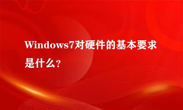 Windows7对硬件的基本要求是什么？