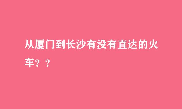 从厦门到长沙有没有直达的火车？？