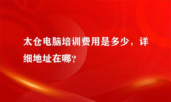 太仓电脑培训费用是多少，详细地址在哪？