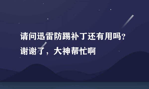 请问迅雷防踢补丁还有用吗？谢谢了，大神帮忙啊