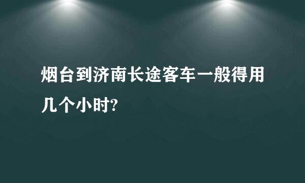 烟台到济南长途客车一般得用几个小时?